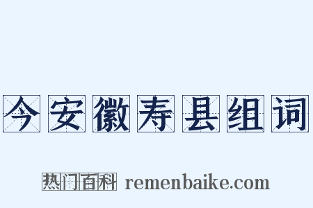 今安徽寿县组词是什么意思的图片
